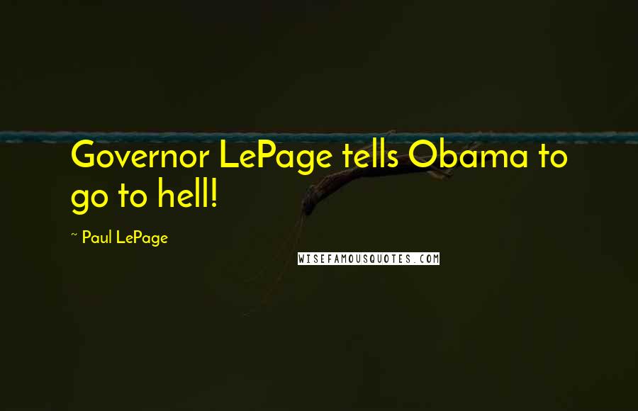 Paul LePage quotes: Governor LePage tells Obama to go to hell!