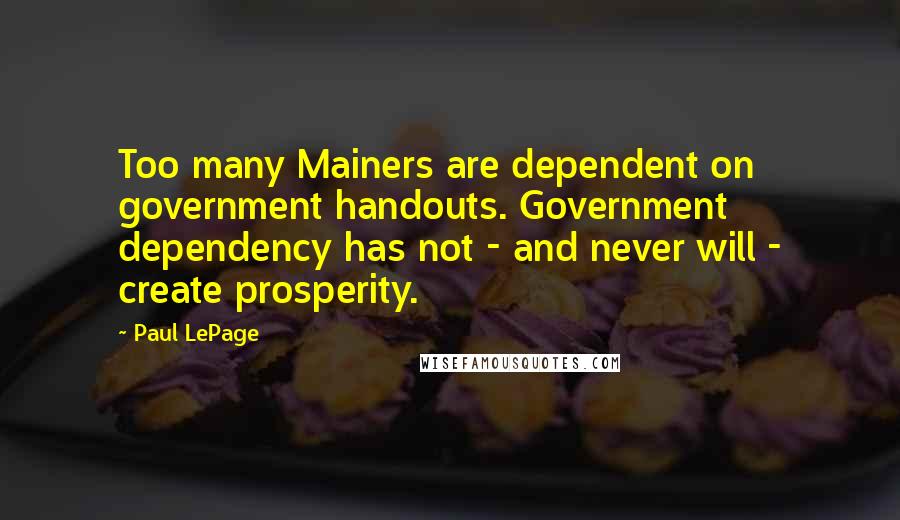 Paul LePage quotes: Too many Mainers are dependent on government handouts. Government dependency has not - and never will - create prosperity.