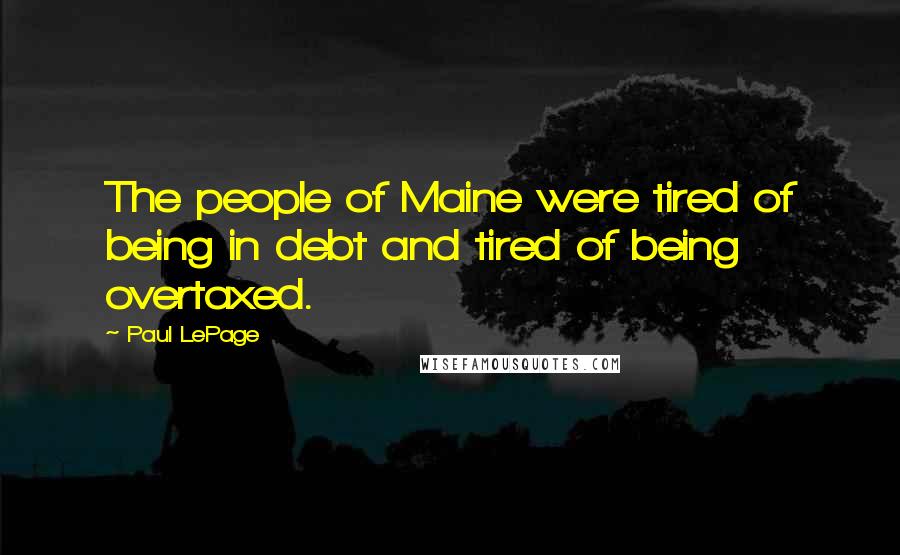 Paul LePage quotes: The people of Maine were tired of being in debt and tired of being overtaxed.