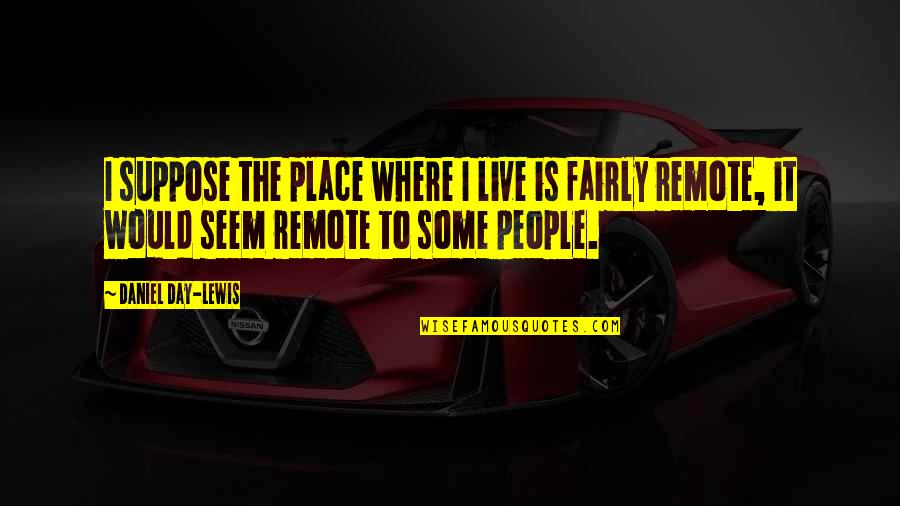 Paul Leroy Robeson Quotes By Daniel Day-Lewis: I suppose the place where I live is Paul Leroy Robeson Quotes By Daniel Day-Lewis: I suppose the place where I live is