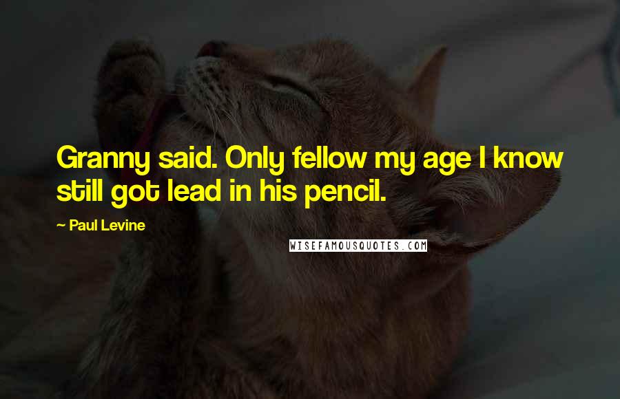 Paul Levine quotes: Granny said. Only fellow my age I know still got lead in his pencil.