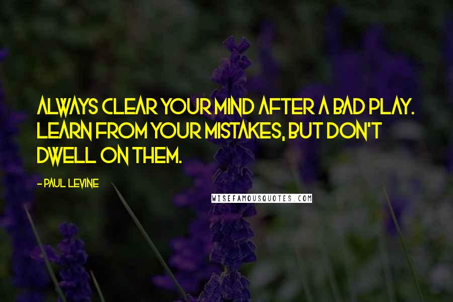 Paul Levine quotes: Always clear your mind after a bad play. Learn from your mistakes, but don't dwell on them.