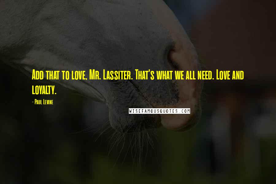 Paul Levine quotes: Add that to love, Mr. Lassiter. That's what we all need. Love and loyalty.