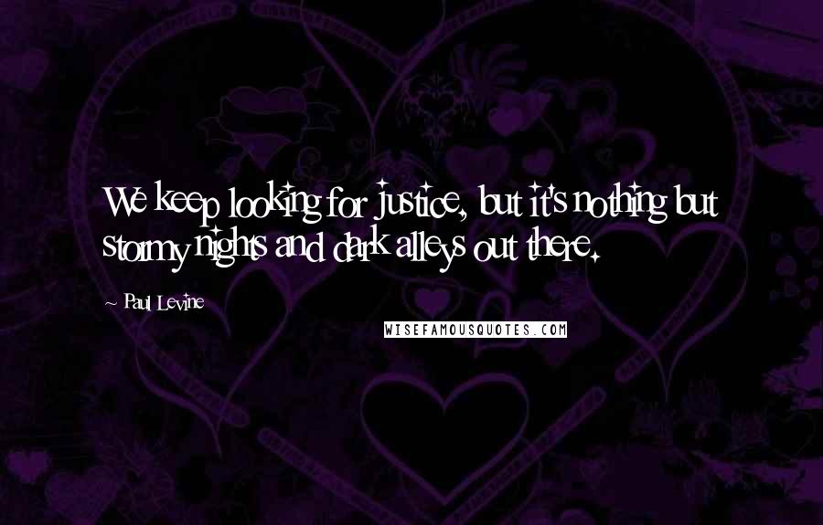 Paul Levine quotes: We keep looking for justice, but it's nothing but stormy nights and dark alleys out there.