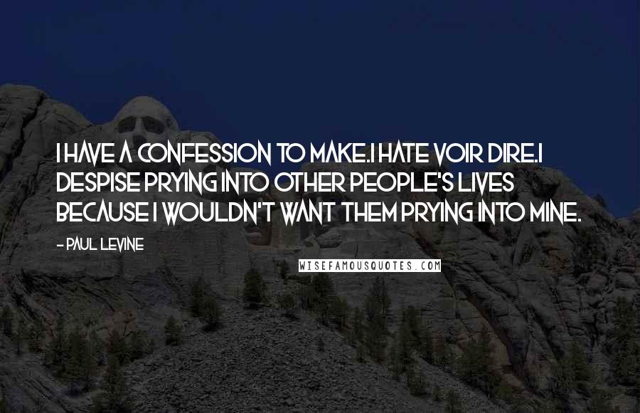 Paul Levine quotes: I have a confession to make.I hate voir dire.I despise prying into other people's lives because I wouldn't want them prying into mine.