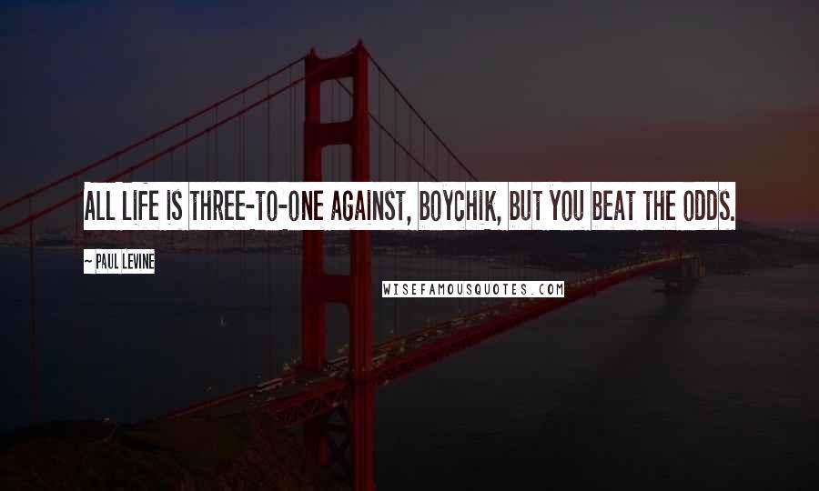 Paul Levine quotes: All life is three-to-one against, boychik, but you beat the odds.