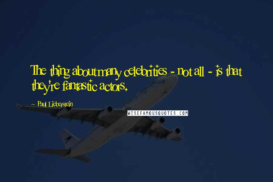 Paul Lieberstein quotes: The thing about many celebrities - not all - is that they're fantastic actors.