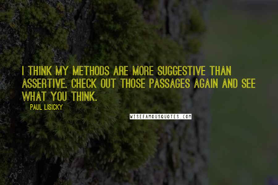 Paul Lisicky quotes: I think my methods are more suggestive than assertive. Check out those passages again and see what you think.