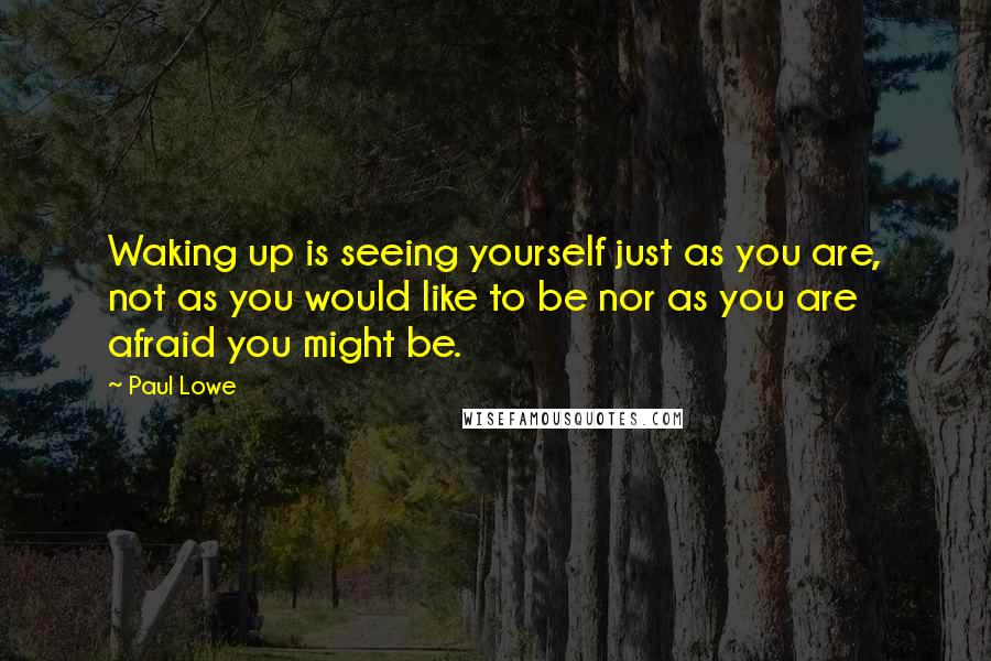 Paul Lowe quotes: Waking up is seeing yourself just as you are, not as you would like to be nor as you are afraid you might be.