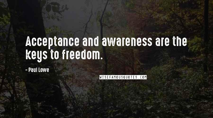Paul Lowe quotes: Acceptance and awareness are the keys to freedom.