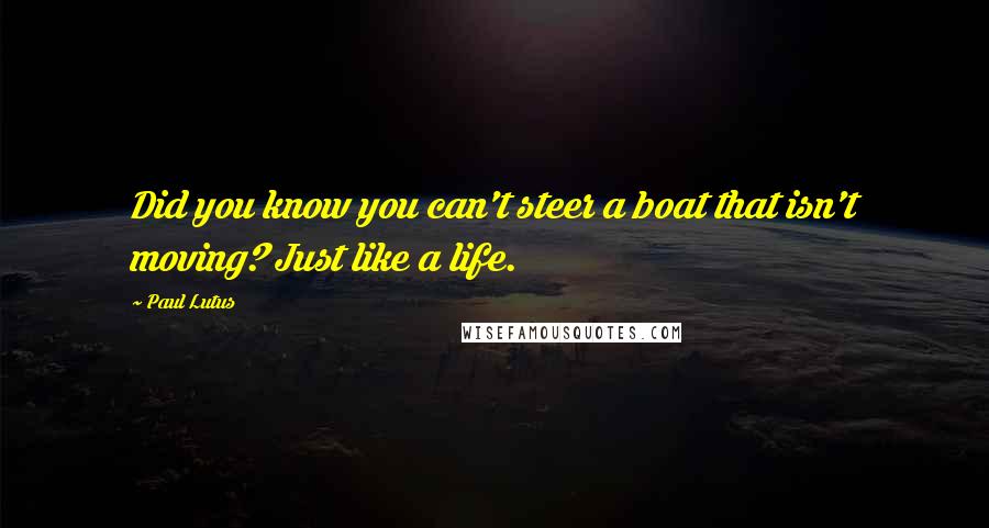 Paul Lutus quotes: Did you know you can't steer a boat that isn't moving? Just like a life.