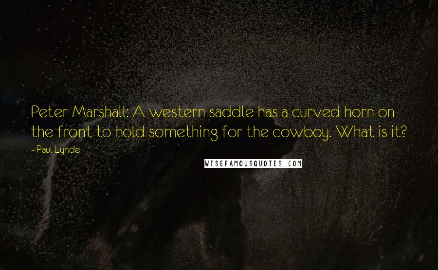 Paul Lynde quotes: Peter Marshall: A western saddle has a curved horn on the front to hold something for the cowboy. What is it?