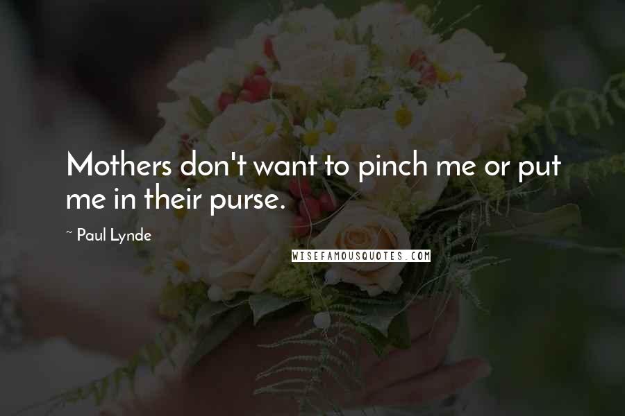 Paul Lynde quotes: Mothers don't want to pinch me or put me in their purse.