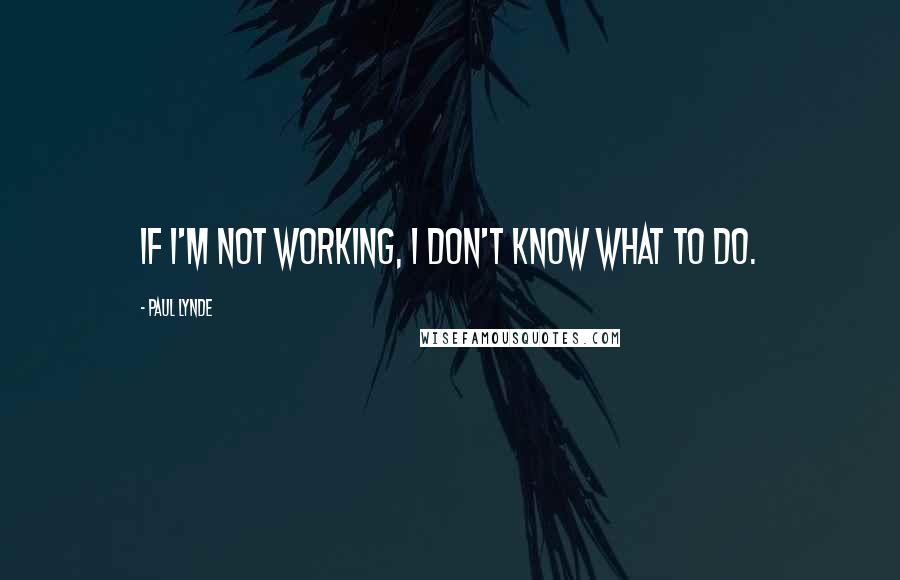 Paul Lynde quotes: If I'm not working, I don't know what to do.