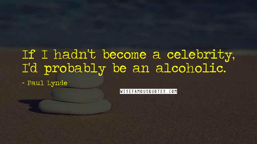 Paul Lynde quotes: If I hadn't become a celebrity, I'd probably be an alcoholic.