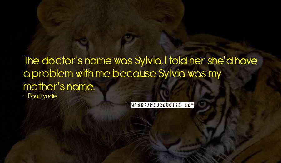 Paul Lynde quotes: The doctor's name was Sylvia. I told her she'd have a problem with me because Sylvia was my mother's name.