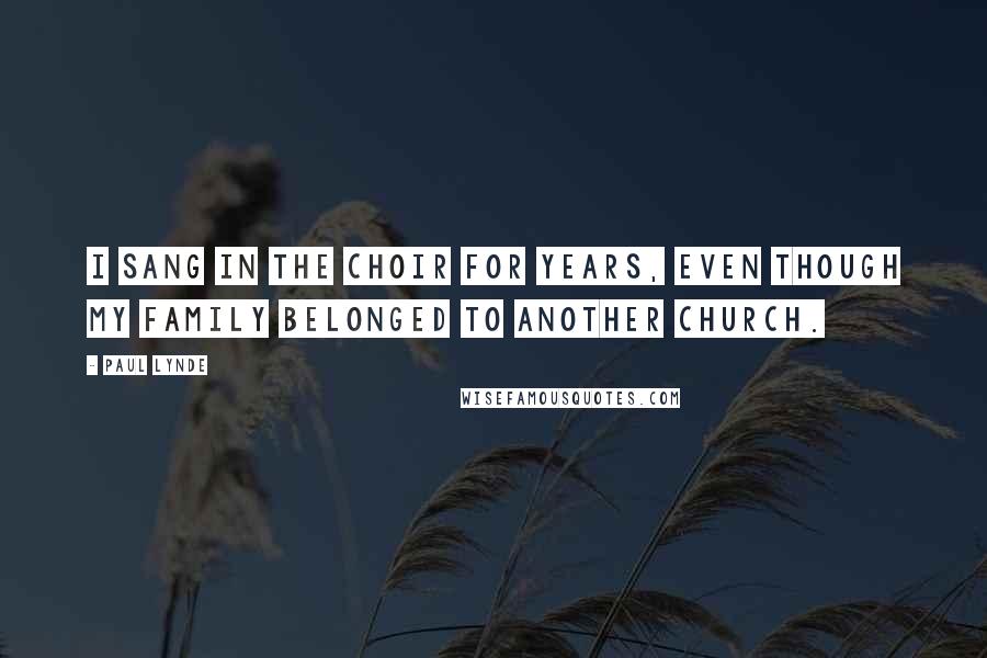 Paul Lynde quotes: I sang in the choir for years, even though my family belonged to another church.