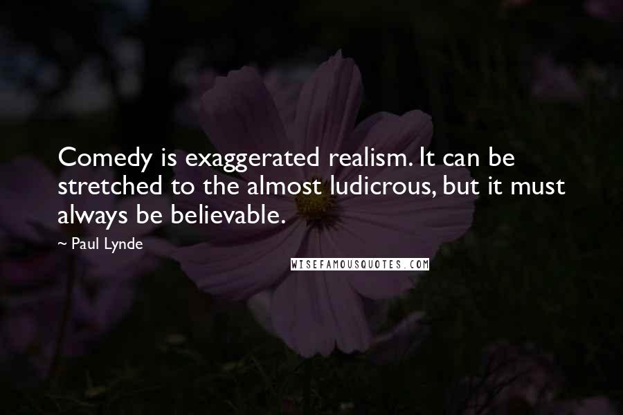 Paul Lynde quotes: Comedy is exaggerated realism. It can be stretched to the almost ludicrous, but it must always be believable.