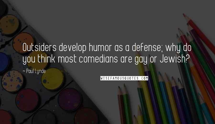 Paul Lynde quotes: Outsiders develop humor as a defense; why do you think most comedians are gay or Jewish?