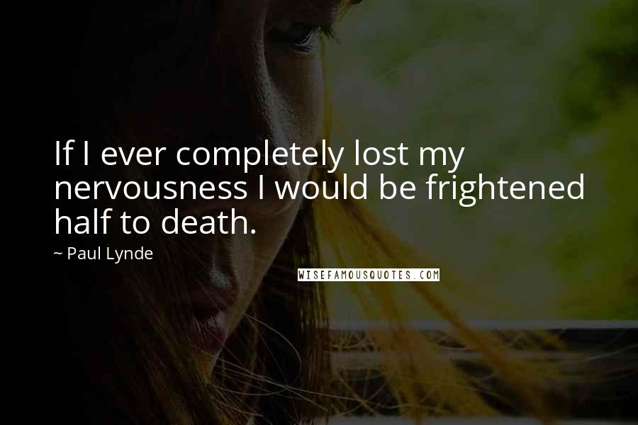 Paul Lynde quotes: If I ever completely lost my nervousness I would be frightened half to death.