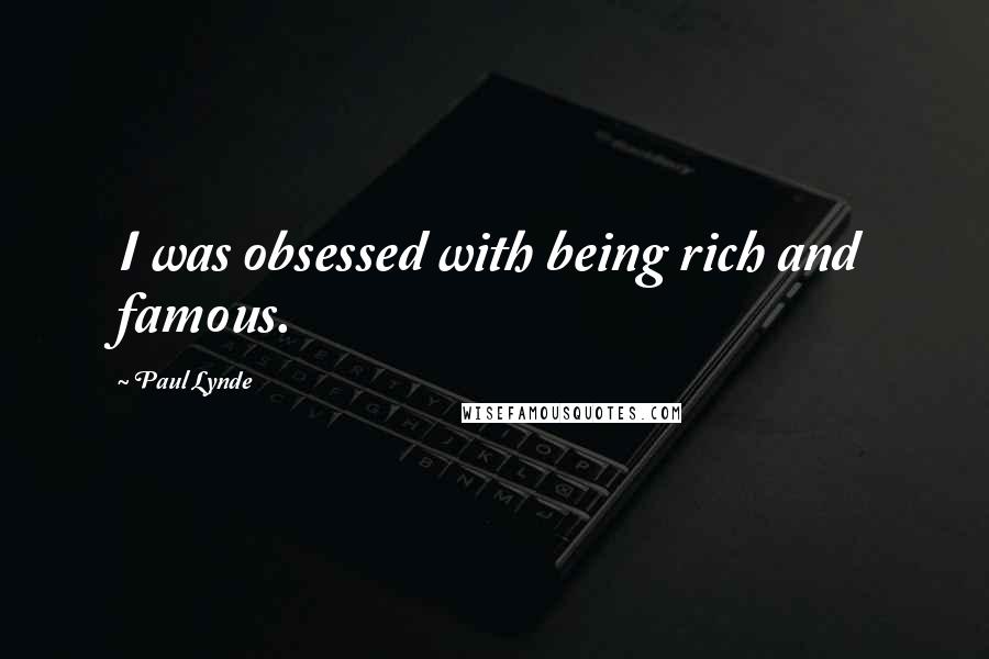 Paul Lynde quotes: I was obsessed with being rich and famous.