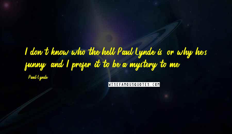 Paul Lynde quotes: I don't know who the hell Paul Lynde is, or why he's funny, and I prefer it to be a mystery to me.