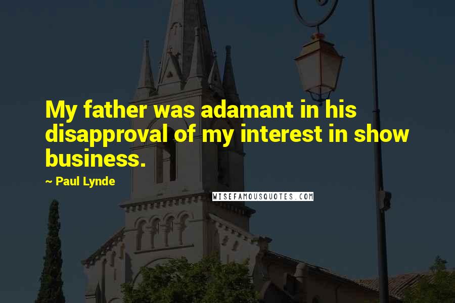 Paul Lynde quotes: My father was adamant in his disapproval of my interest in show business.