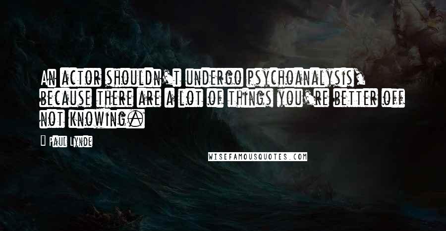 Paul Lynde quotes: An actor shouldn't undergo psychoanalysis, because there are a lot of things you're better off not knowing.