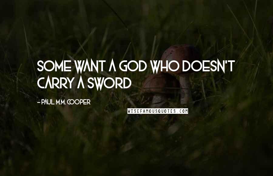 Paul M.M. Cooper quotes: some want a god who doesn't carry a sword