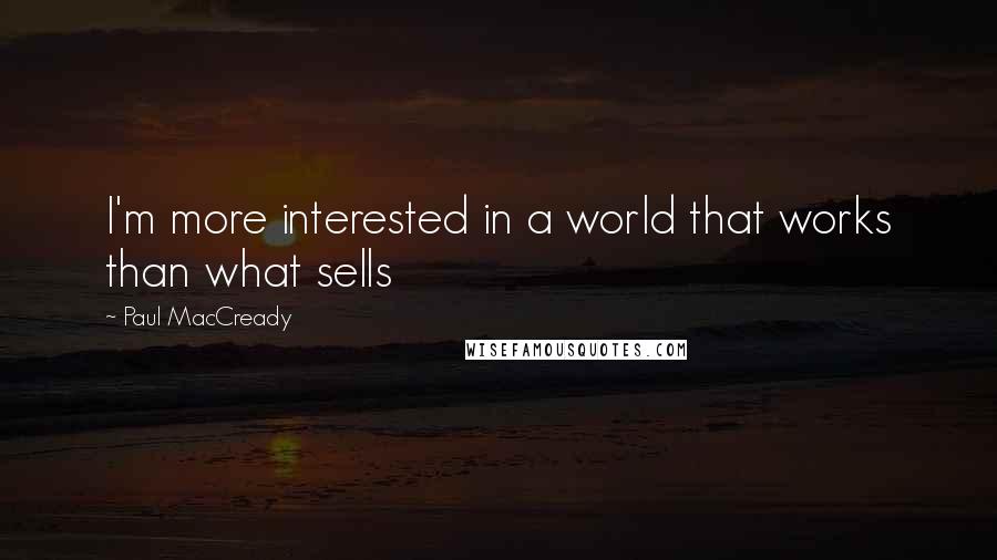 Paul MacCready quotes: I'm more interested in a world that works than what sells Paul MacCready quotes: I'm more interested in a world that works than what sells
