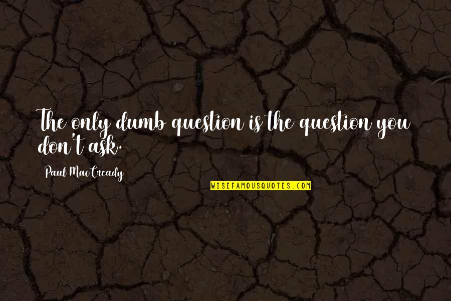 Paul Maccready Quotes By Paul MacCready: The only dumb question is the question you Paul Maccready Quotes By Paul MacCready: The only dumb question is the question you