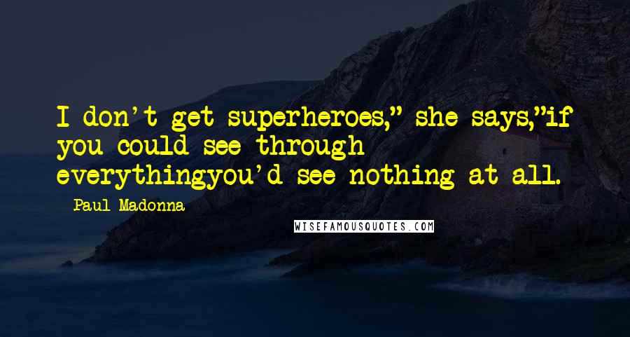 Paul Madonna quotes: I don't get superheroes," she says,"if you could see through everythingyou'd see nothing at all.