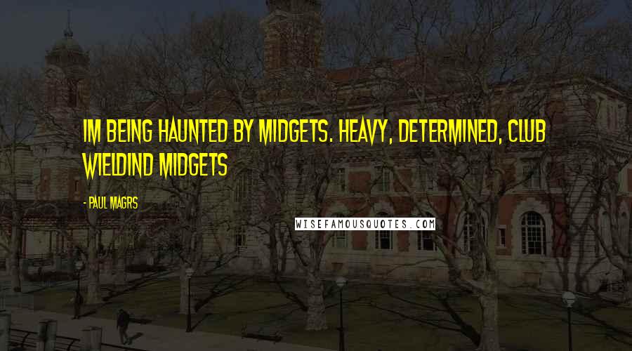 Paul Magrs quotes: Im being haunted by midgets. Heavy, determined, club wieldind midgets