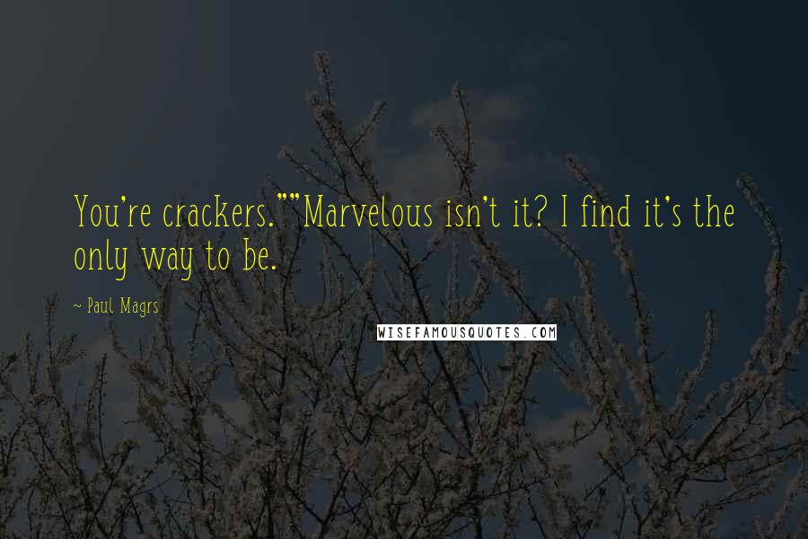Paul Magrs quotes: You're crackers.""Marvelous isn't it? I find it's the only way to be.