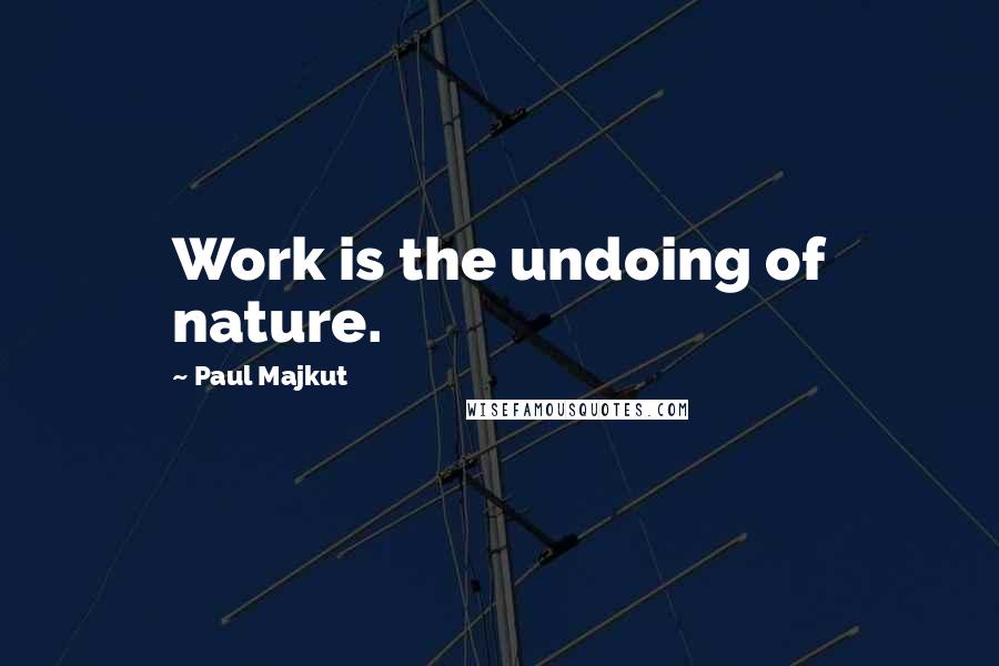 Paul Majkut quotes: Work is the undoing of nature.