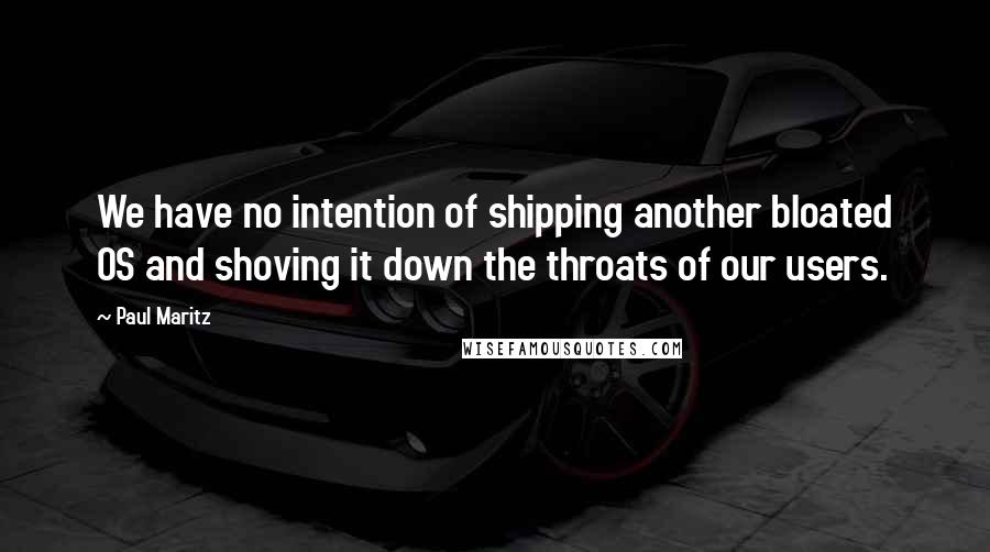 Paul Maritz quotes: We have no intention of shipping another bloated OS and shoving it down the throats of our users.