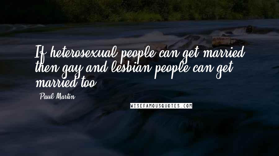 Paul Martin quotes: If heterosexual people can get married then gay and lesbian people can get married too