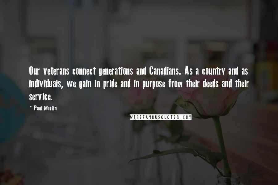 Paul Martin quotes: Our veterans connect generations and Canadians. As a country and as individuals, we gain in pride and in purpose from their deeds and their service.