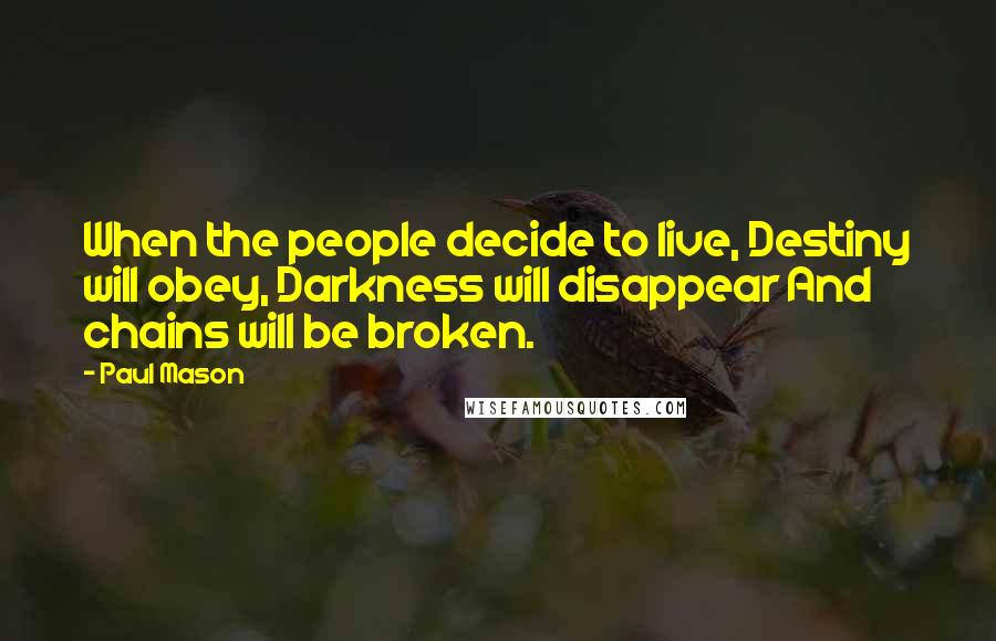 Paul Mason quotes: When the people decide to live, Destiny will obey, Darkness will disappear And chains will be broken.