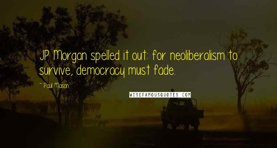 Paul Mason quotes: JP Morgan spelled it out: for neoliberalism to survive, democracy must fade.