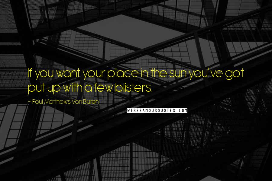 Paul Matthews Van Buren quotes: If you want your place in the sun you've got put up with a few blisters.