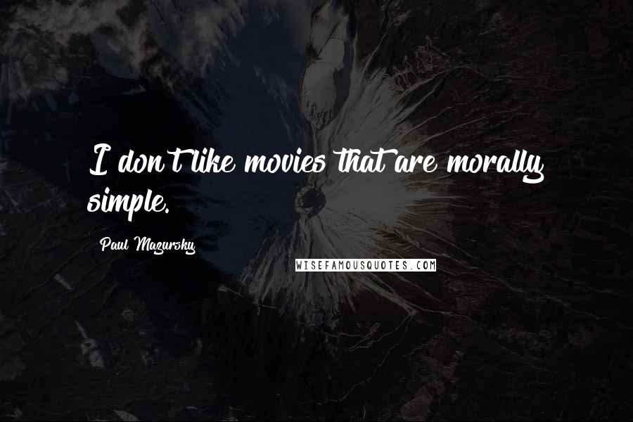 Paul Mazursky quotes: I don't like movies that are morally simple.