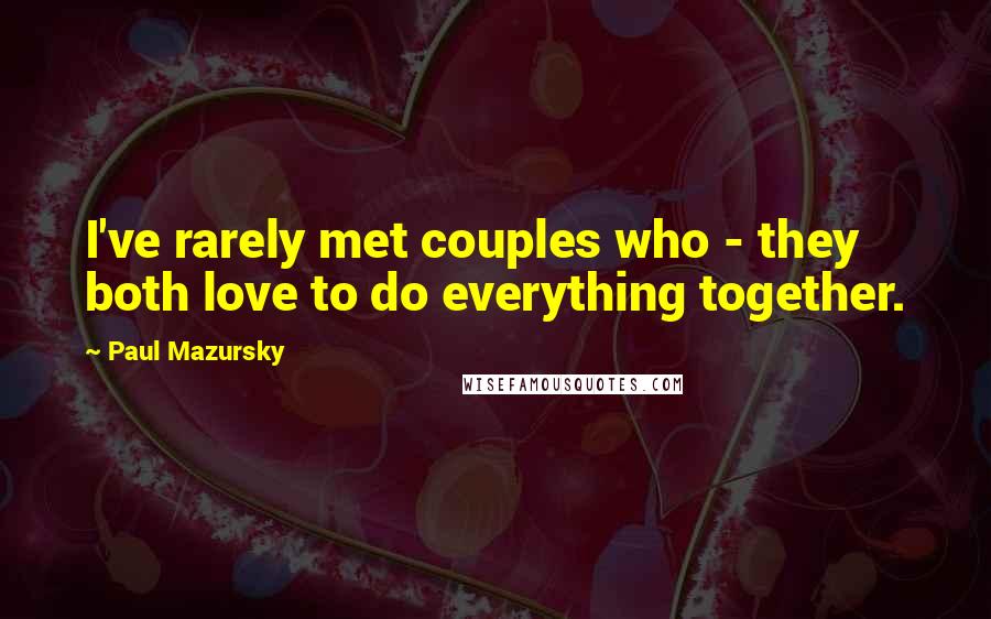 Paul Mazursky quotes: I've rarely met couples who - they both love to do everything together.