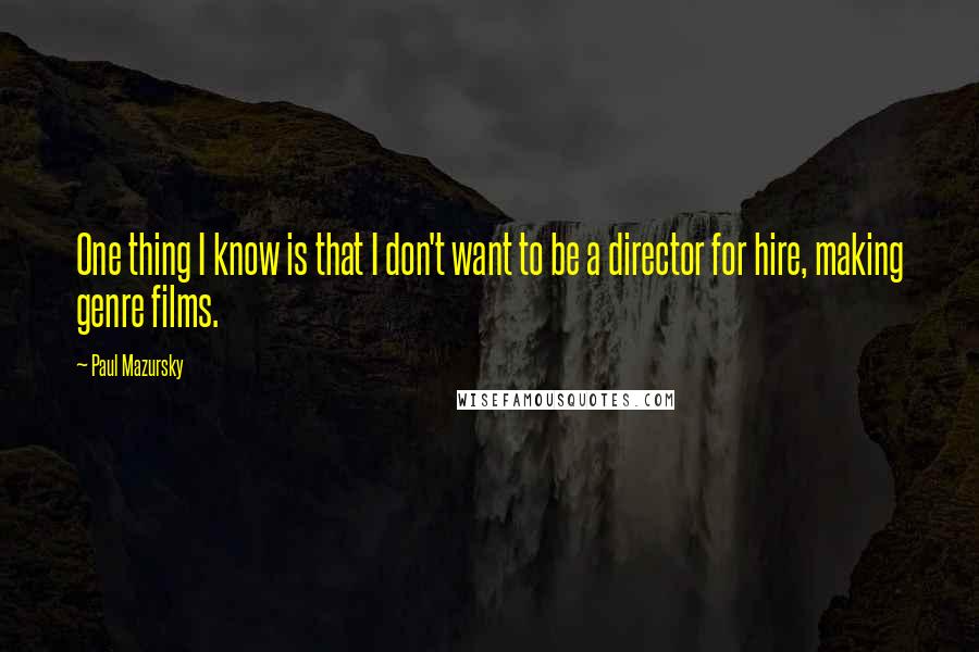 Paul Mazursky quotes: One thing I know is that I don't want to be a director for hire, making genre films.