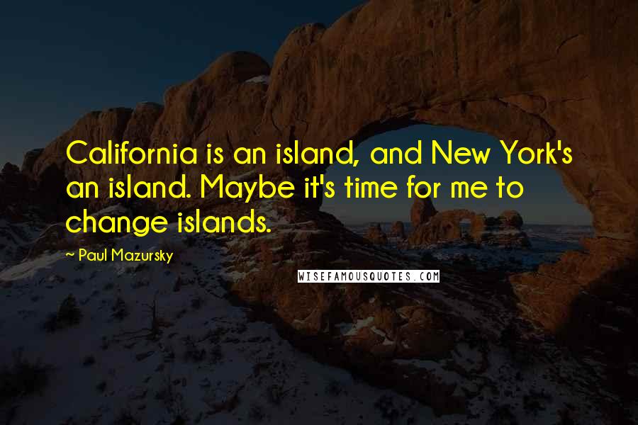 Paul Mazursky quotes: California is an island, and New York's an island. Maybe it's time for me to change islands.