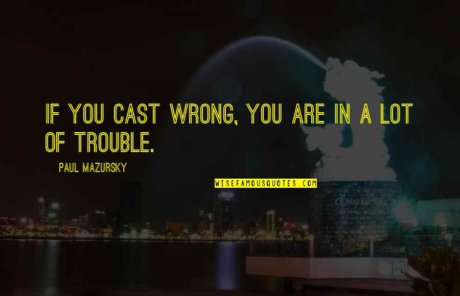 Paul Mazursky Quotes By Paul Mazursky: If you cast wrong, you are in a