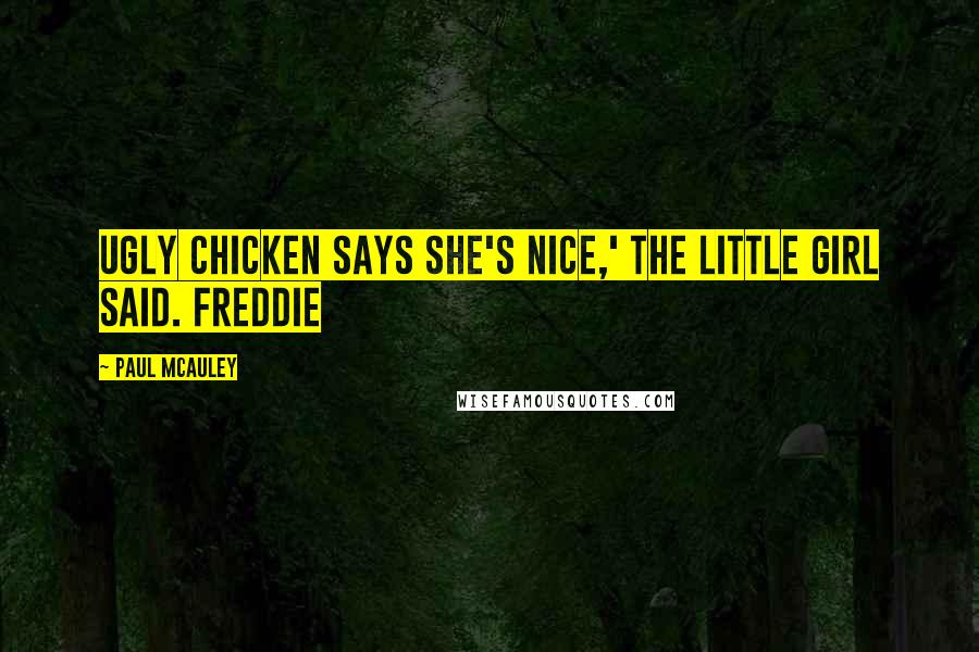 Paul McAuley quotes: Ugly Chicken says she's nice,' the little girl said. Freddie