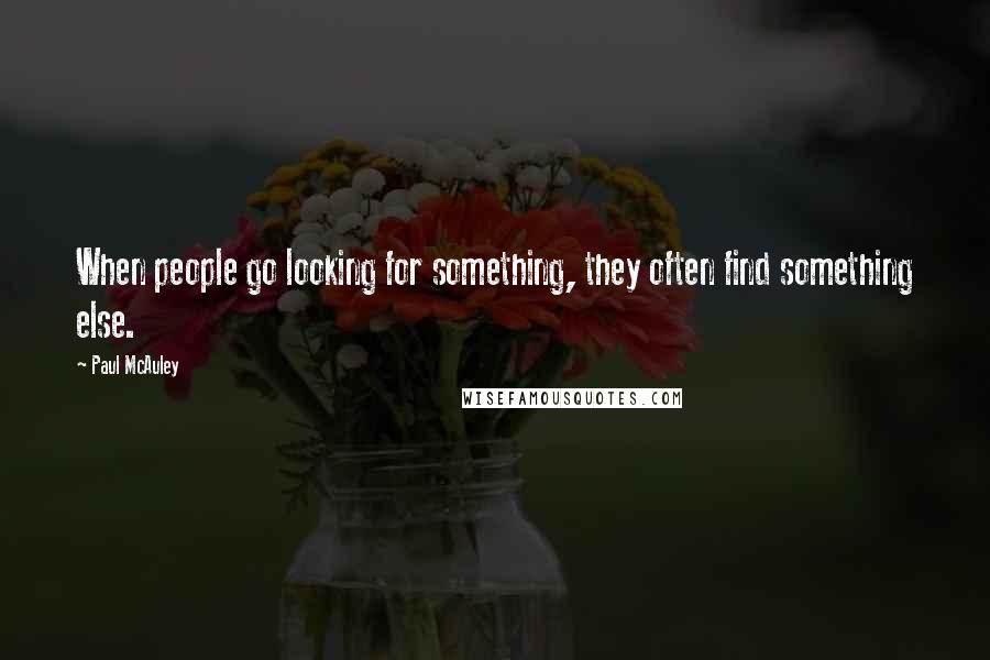 Paul McAuley quotes: When people go looking for something, they often find something else.