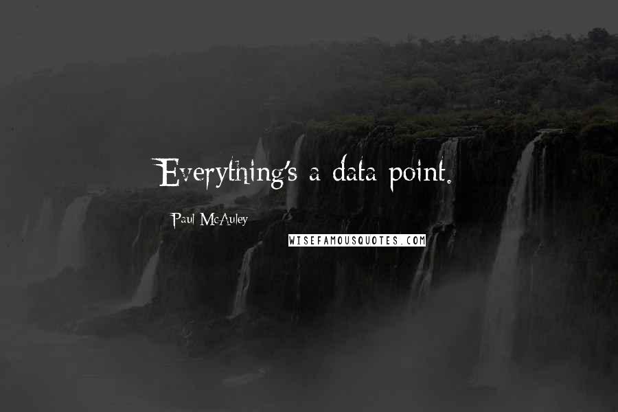 Paul McAuley quotes: Everything's a data point.