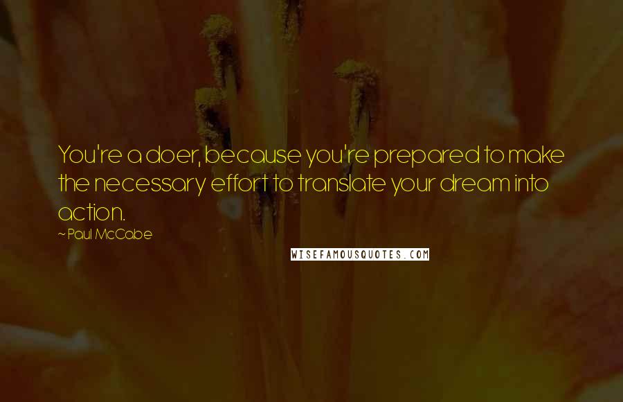 Paul McCabe quotes: You're a doer, because you're prepared to make the necessary effort to translate your dream into action.